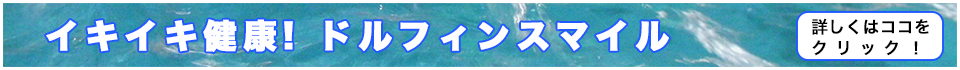 イキイキ健康！ドルフィンスマイル　詳しくはココをクリック！